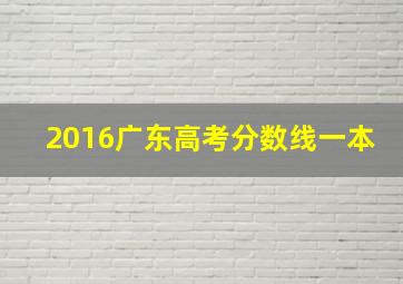 2016广东高考分数线一本