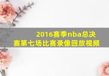 2016赛季nba总决赛第七场比赛录像回放视频