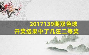 2017139期双色球开奖结果中了几注二等奖