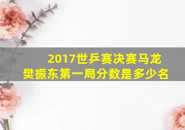 2017世乒赛决赛马龙樊振东第一局分数是多少名