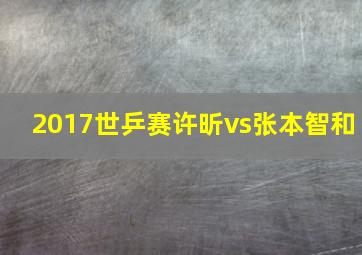 2017世乒赛许昕vs张本智和