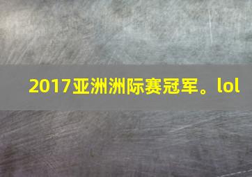 2017亚洲洲际赛冠军。lol