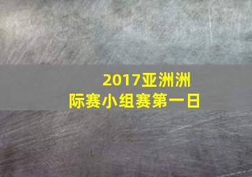 2017亚洲洲际赛小组赛第一日