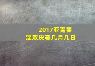 2017亚青赛混双决赛几月几日