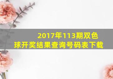 2017年113期双色球开奖结果查询号码表下载