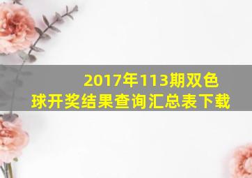 2017年113期双色球开奖结果查询汇总表下载