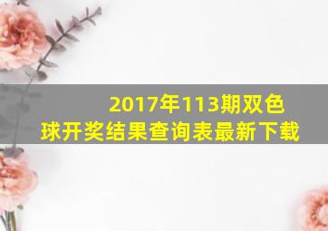 2017年113期双色球开奖结果查询表最新下载