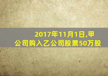 2017年11月1日,甲公司购入乙公司股票50万股