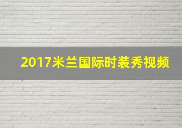 2017米兰国际时装秀视频