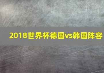 2018世界杯德国vs韩国阵容