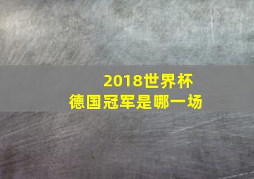 2018世界杯德国冠军是哪一场