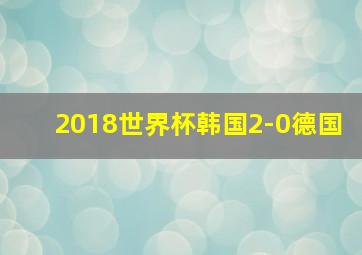 2018世界杯韩国2-0德国