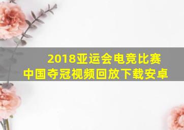 2018亚运会电竞比赛中国夺冠视频回放下载安卓