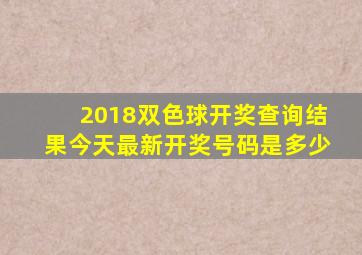 2018双色球开奖查询结果今天最新开奖号码是多少