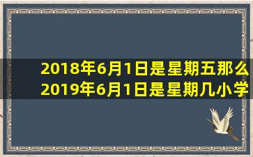 2018年6月1日是星期五那么2019年6月1日是星期几小学