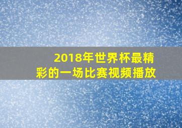 2018年世界杯最精彩的一场比赛视频播放