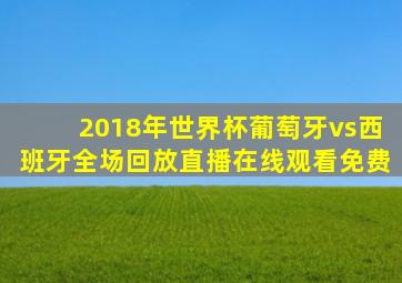 2018年世界杯葡萄牙vs西班牙全场回放直播在线观看免费