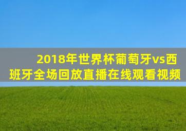 2018年世界杯葡萄牙vs西班牙全场回放直播在线观看视频