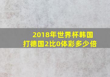 2018年世界杯韩国打德国2比0体彩多少倍