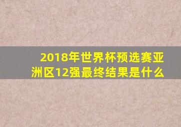 2018年世界杯预选赛亚洲区12强最终结果是什么