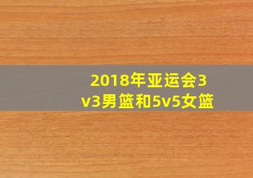 2018年亚运会3v3男篮和5v5女篮