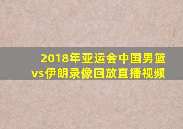 2018年亚运会中国男篮vs伊朗录像回放直播视频