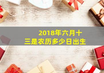 2018年六月十三是农历多少日出生