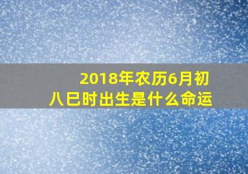 2018年农历6月初八巳时出生是什么命运