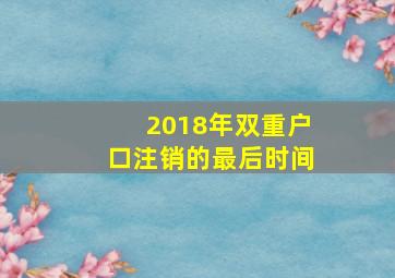 2018年双重户口注销的最后时间