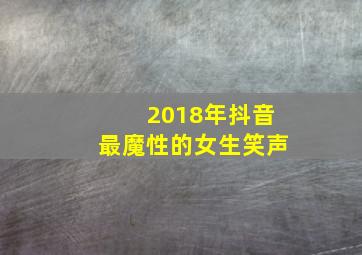 2018年抖音最魔性的女生笑声