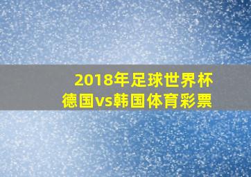 2018年足球世界杯德国vs韩国体育彩票