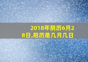 2018年阴历6月28日,阳历是几月几日