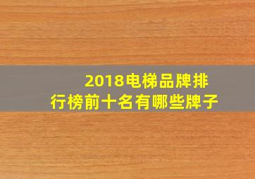 2018电梯品牌排行榜前十名有哪些牌子