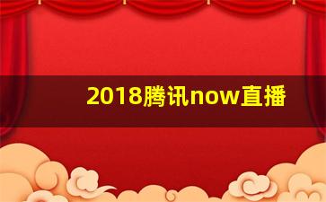 2018腾讯now直播