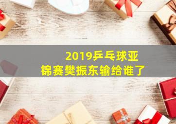 2019乒乓球亚锦赛樊振东输给谁了