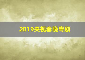 2019央视春晚粤剧