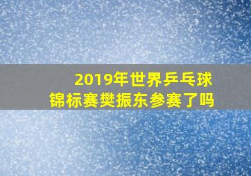 2019年世界乒乓球锦标赛樊振东参赛了吗