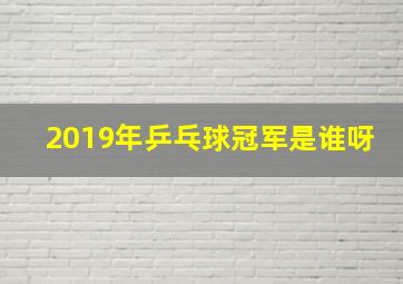 2019年乒乓球冠军是谁呀