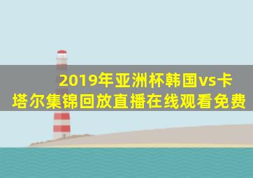 2019年亚洲杯韩国vs卡塔尔集锦回放直播在线观看免费