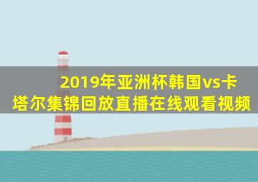 2019年亚洲杯韩国vs卡塔尔集锦回放直播在线观看视频