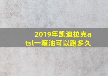 2019年凯迪拉克atsl一箱油可以跑多久