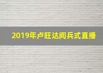 2019年卢旺达阅兵式直播