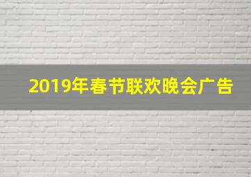 2019年春节联欢晚会广告