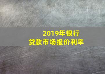 2019年银行贷款市场报价利率