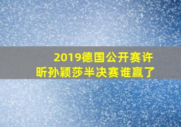 2019德国公开赛许昕孙颖莎半决赛谁赢了