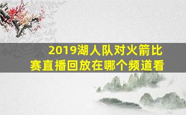 2019湖人队对火箭比赛直播回放在哪个频道看