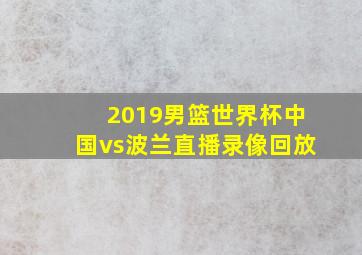 2019男篮世界杯中国vs波兰直播录像回放