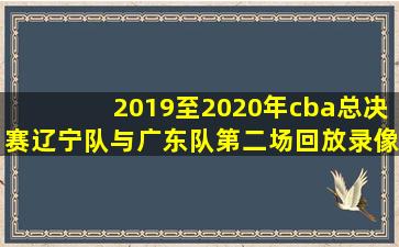 2019至2020年cba总决赛辽宁队与广东队第二场回放录像