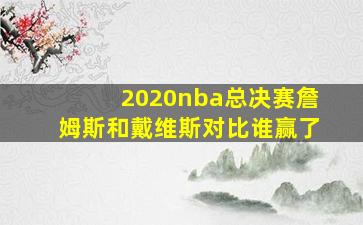 2020nba总决赛詹姆斯和戴维斯对比谁赢了