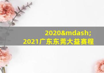 2020—2021广东东莞大益赛程